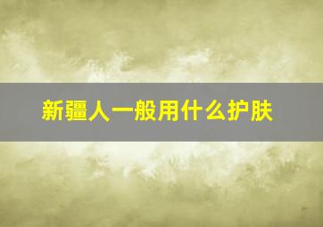 新疆人一般用什么护肤