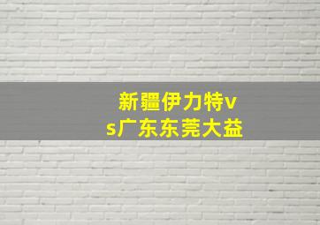 新疆伊力特vs广东东莞大益