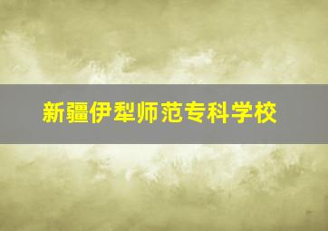 新疆伊犁师范专科学校