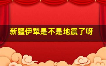 新疆伊犁是不是地震了呀