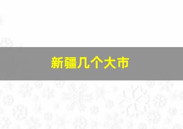 新疆几个大市