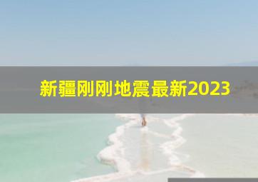 新疆刚刚地震最新2023