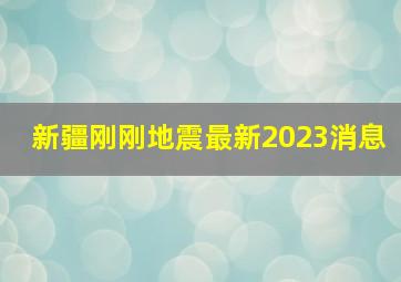 新疆刚刚地震最新2023消息