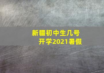 新疆初中生几号开学2021暑假