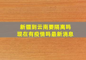 新疆到云南要隔离吗现在有疫情吗最新消息