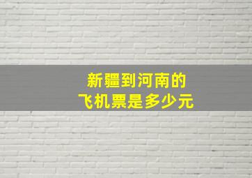 新疆到河南的飞机票是多少元