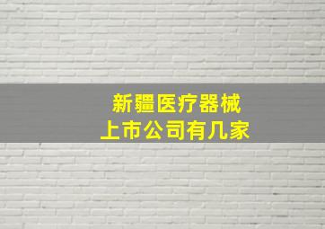 新疆医疗器械上市公司有几家