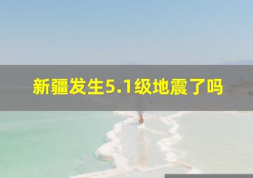 新疆发生5.1级地震了吗