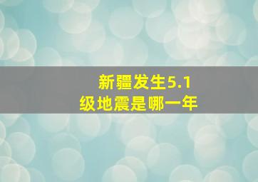 新疆发生5.1级地震是哪一年