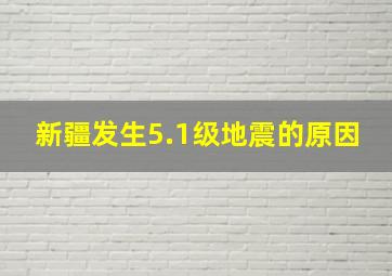 新疆发生5.1级地震的原因