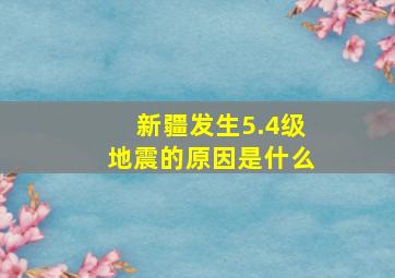 新疆发生5.4级地震的原因是什么