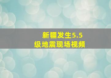 新疆发生5.5级地震现场视频