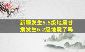 新疆发生5.5级地震甘肃发生6.2级地震了吗