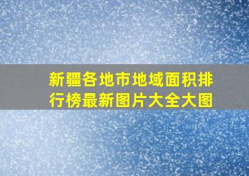 新疆各地市地域面积排行榜最新图片大全大图