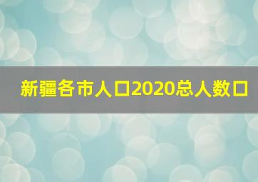 新疆各市人口2020总人数口