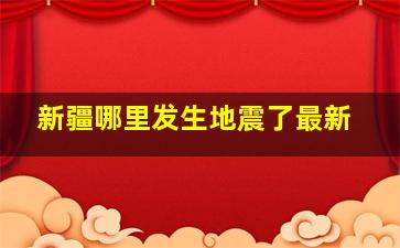 新疆哪里发生地震了最新