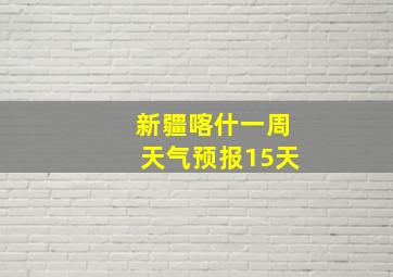 新疆喀什一周天气预报15天