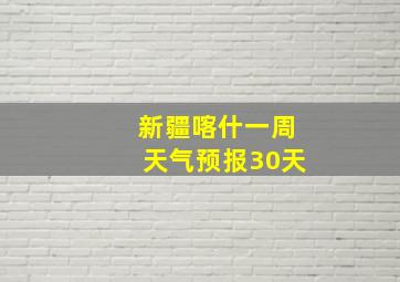 新疆喀什一周天气预报30天