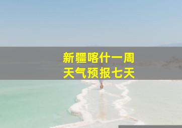 新疆喀什一周天气预报七天