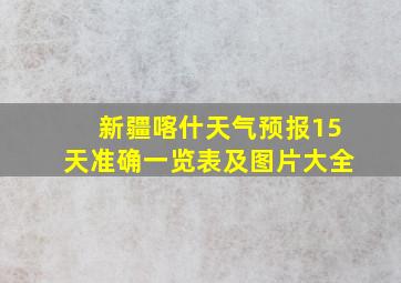 新疆喀什天气预报15天准确一览表及图片大全