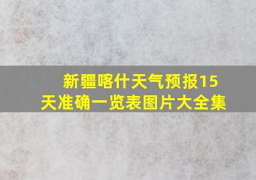 新疆喀什天气预报15天准确一览表图片大全集