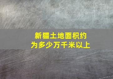 新疆土地面积约为多少万千米以上