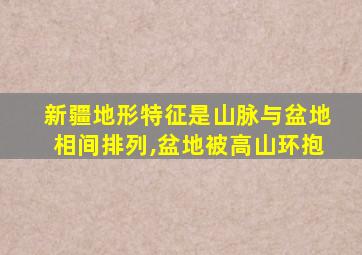 新疆地形特征是山脉与盆地相间排列,盆地被高山环抱