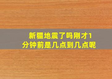 新疆地震了吗刚才1分钟前是几点到几点呢