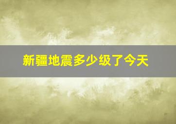 新疆地震多少级了今天