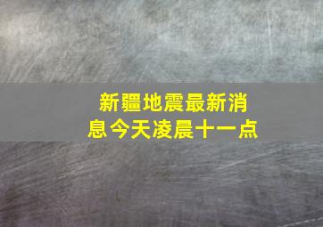 新疆地震最新消息今天凌晨十一点