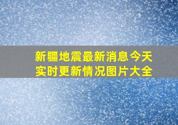 新疆地震最新消息今天实时更新情况图片大全