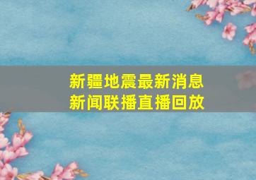 新疆地震最新消息新闻联播直播回放