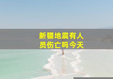 新疆地震有人员伤亡吗今天