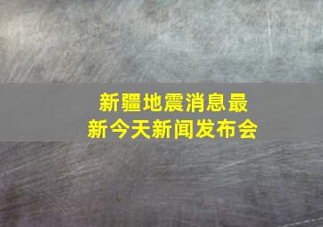 新疆地震消息最新今天新闻发布会