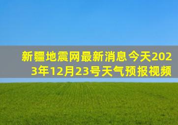 新疆地震网最新消息今天2023年12月23号天气预报视频