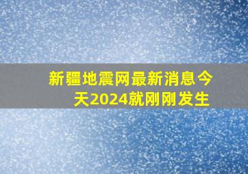 新疆地震网最新消息今天2024就刚刚发生