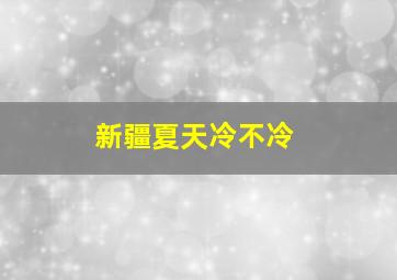 新疆夏天冷不冷