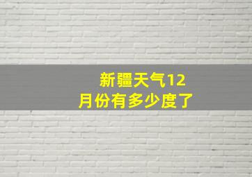 新疆天气12月份有多少度了