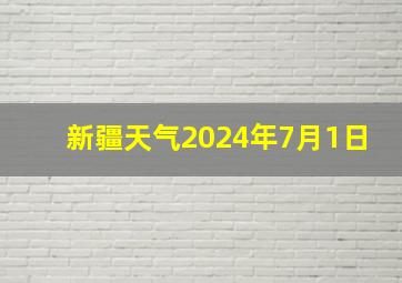 新疆天气2024年7月1日