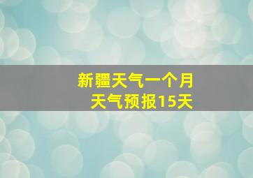 新疆天气一个月天气预报15天