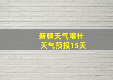 新疆天气喀什天气预报15天