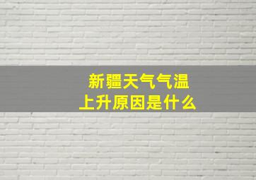 新疆天气气温上升原因是什么