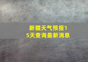 新疆天气预报15天查询最新消息