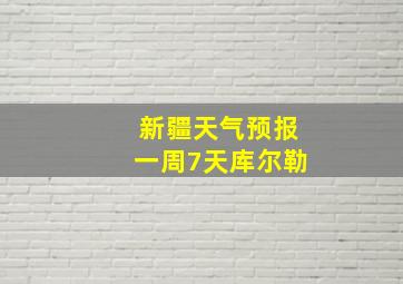 新疆天气预报一周7天库尔勒