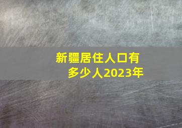 新疆居住人口有多少人2023年