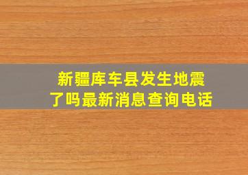 新疆库车县发生地震了吗最新消息查询电话