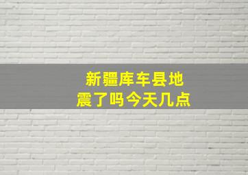 新疆库车县地震了吗今天几点