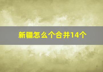 新疆怎么个合并14个