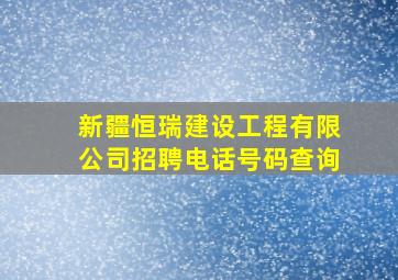 新疆恒瑞建设工程有限公司招聘电话号码查询