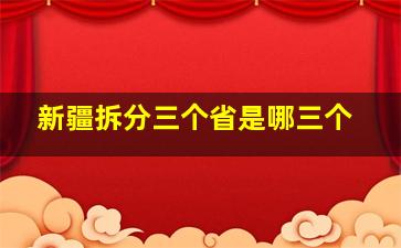 新疆拆分三个省是哪三个